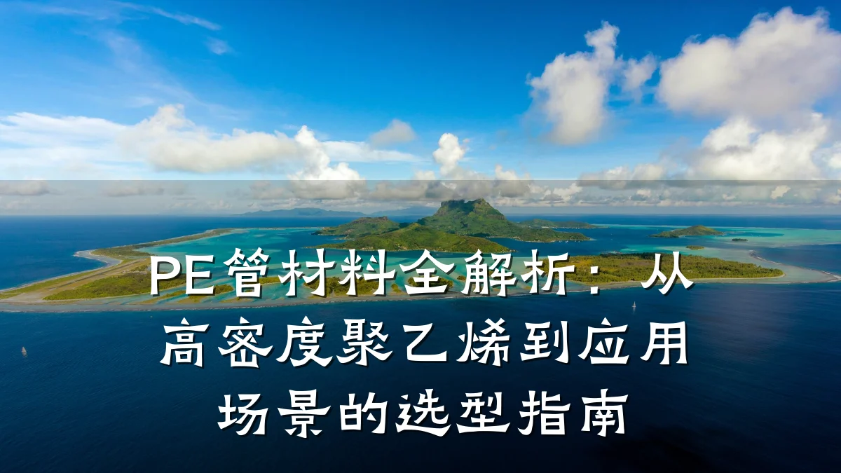 PE管材料全解析：从高密度聚乙烯到应用场景的选型指南