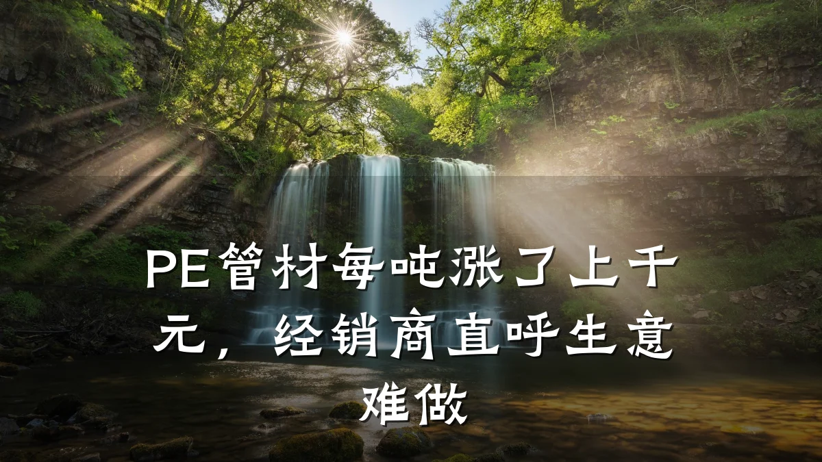 PE管材每吨涨了上千元，经销商直呼生意难做