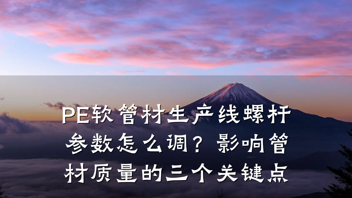 PE软管材生产线螺杆参数怎么调?影响管材质量的三个关键点
