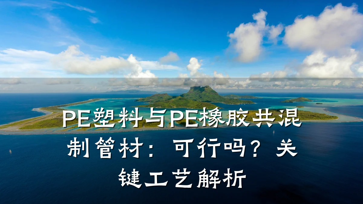 PE塑料与PE橡胶共混制管材：可行吗？关键工艺解析