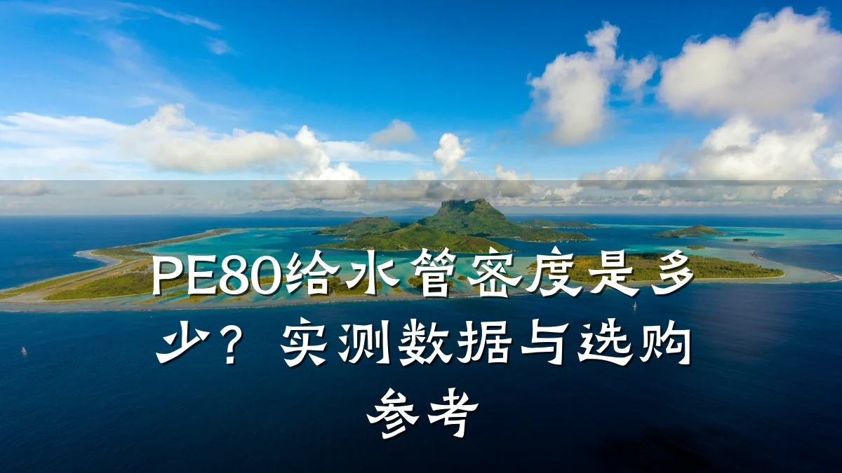PE80给水管密度是多少?实测数据与选购参考