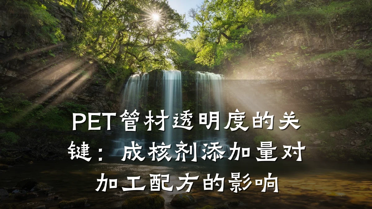PET管材透明度的关键：成核剂添加量对加工配方的影响