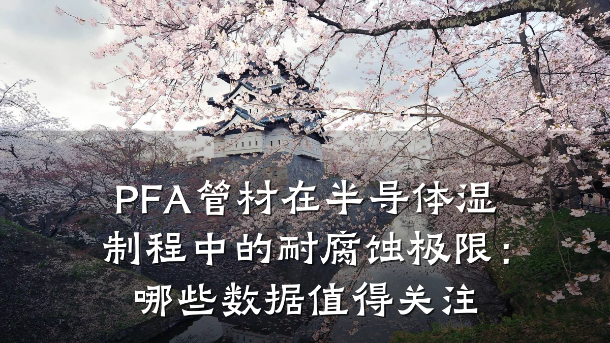 PFA管材在半导体湿制程中的耐腐蚀极限：哪些数据值得关注