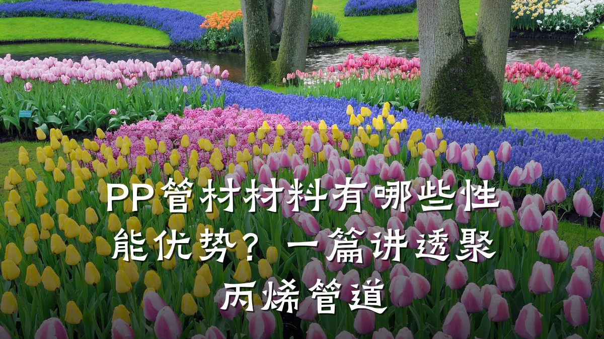 PP管材材料有哪些性能优势？一篇讲透聚丙烯管道