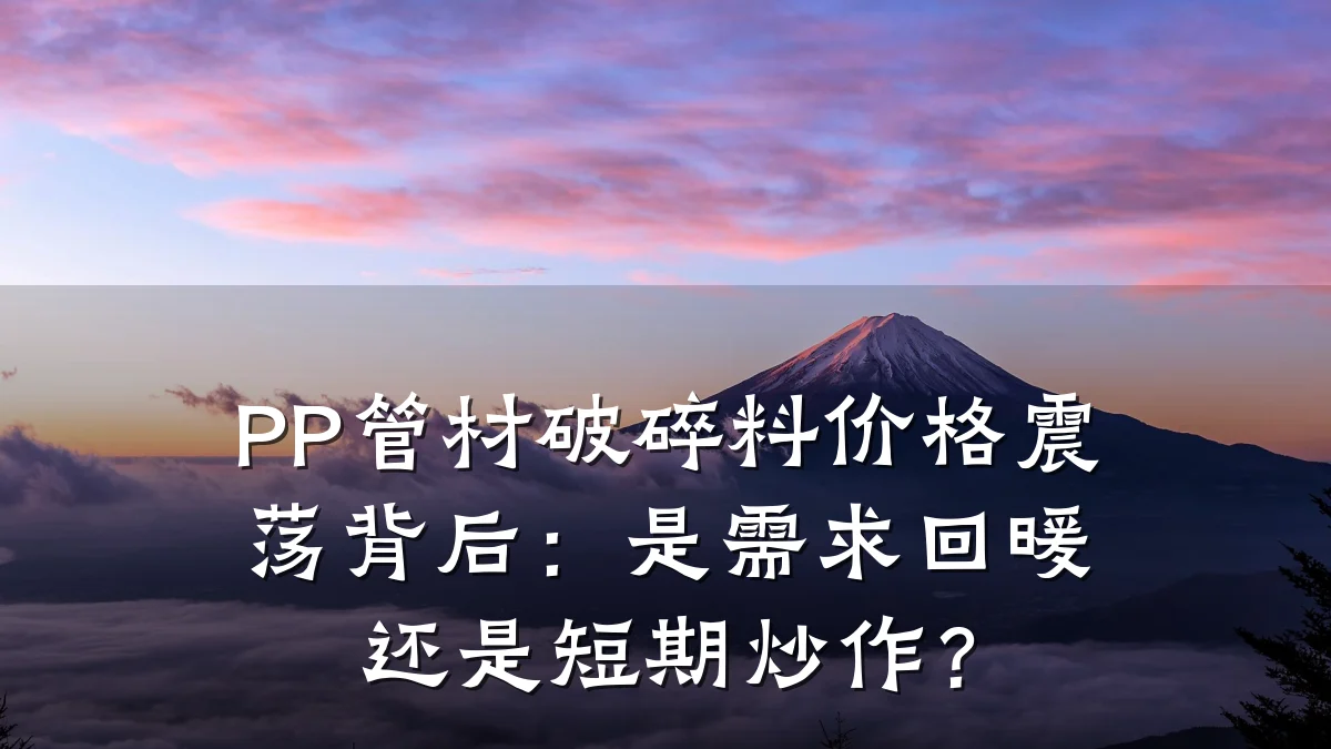 PP管材破碎料价格震荡背后：是需求回暖还是短期炒作？