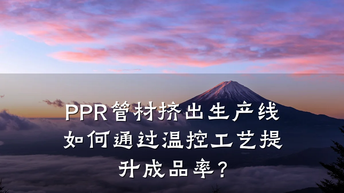 PPR管材挤出生产线如何通过温控工艺提升成品率？