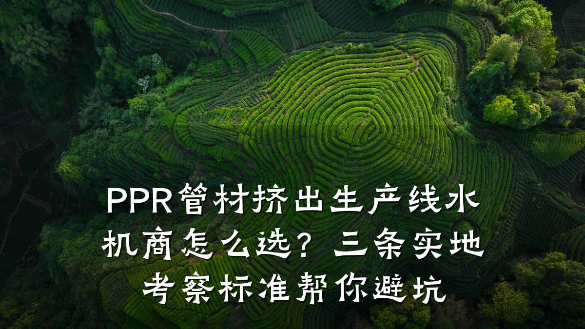 PPR管材挤出生产线水机商怎么选？三条实地考察标准帮你避坑