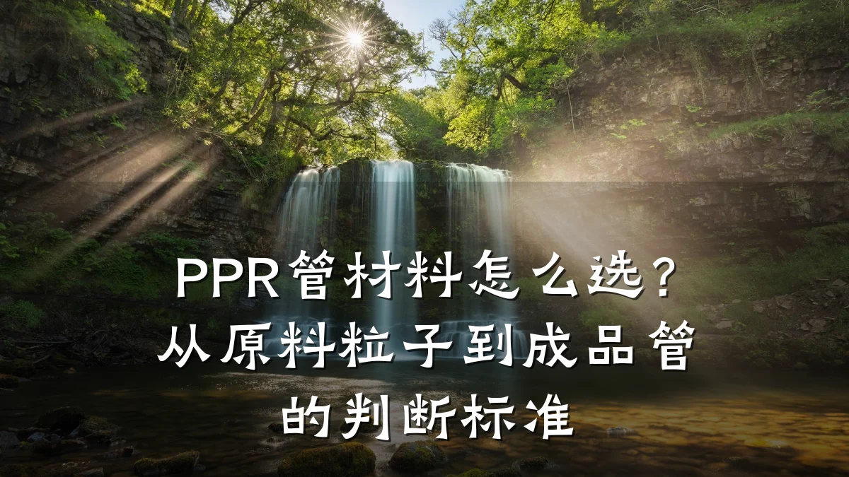 PPR管材料怎么选？从原料粒子到成品管的判断标准
