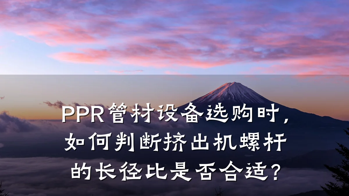 PPR管材设备选购时，如何判断挤出机螺杆的长径比是否合适？