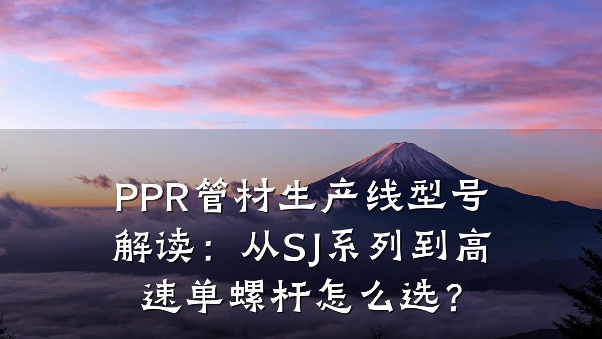 PPR管材生产线型号解读:从SJ系列到高速单螺杆怎么选?