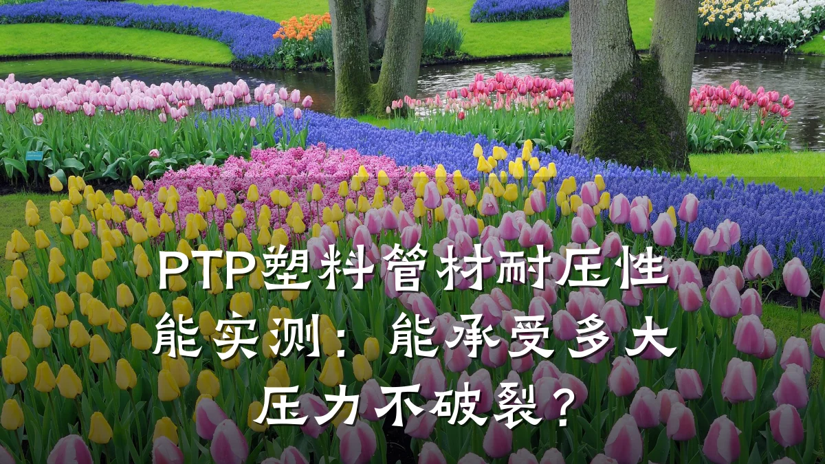 PTP塑料管材耐压性能实测：能承受多大压力不破裂？