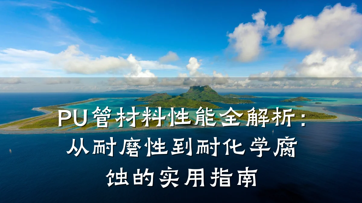 PU管材料性能全解析：从耐磨性到耐化学腐蚀的实用指南