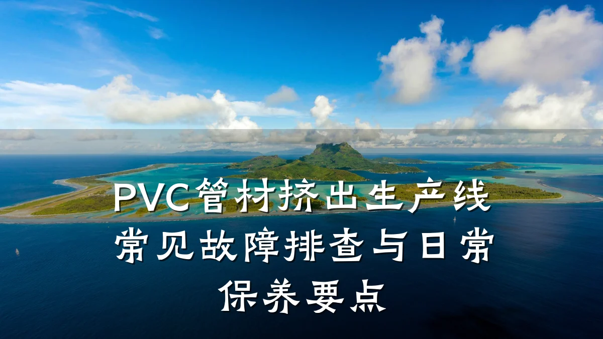 PVC管材挤出生产线常见故障排查与日常保养要点