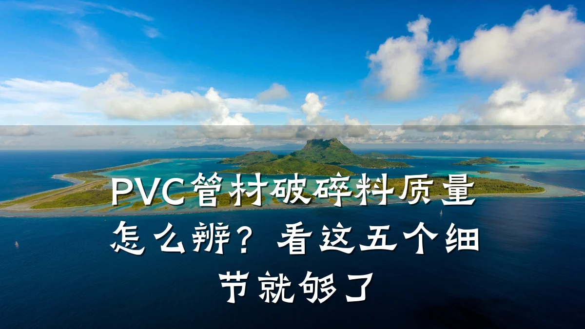PVC管材破碎料质量怎么辨？看这五个细节就够了