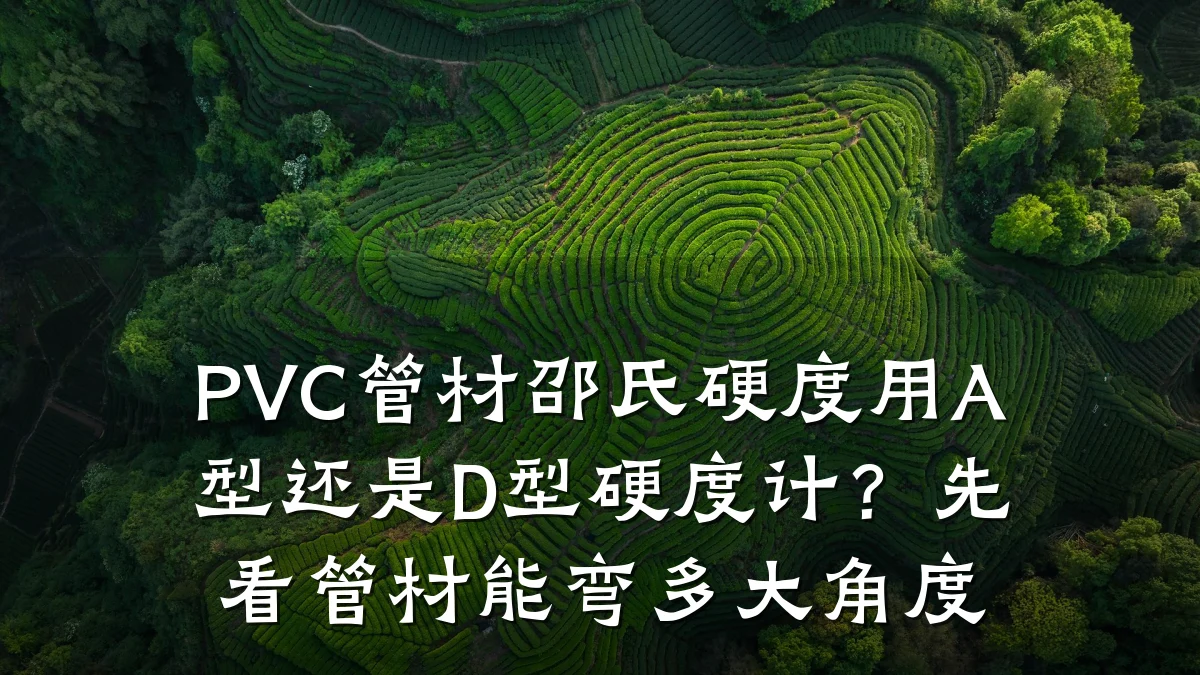 PVC管材邵氏硬度用A型还是D型硬度计？先看管材能弯多大角度