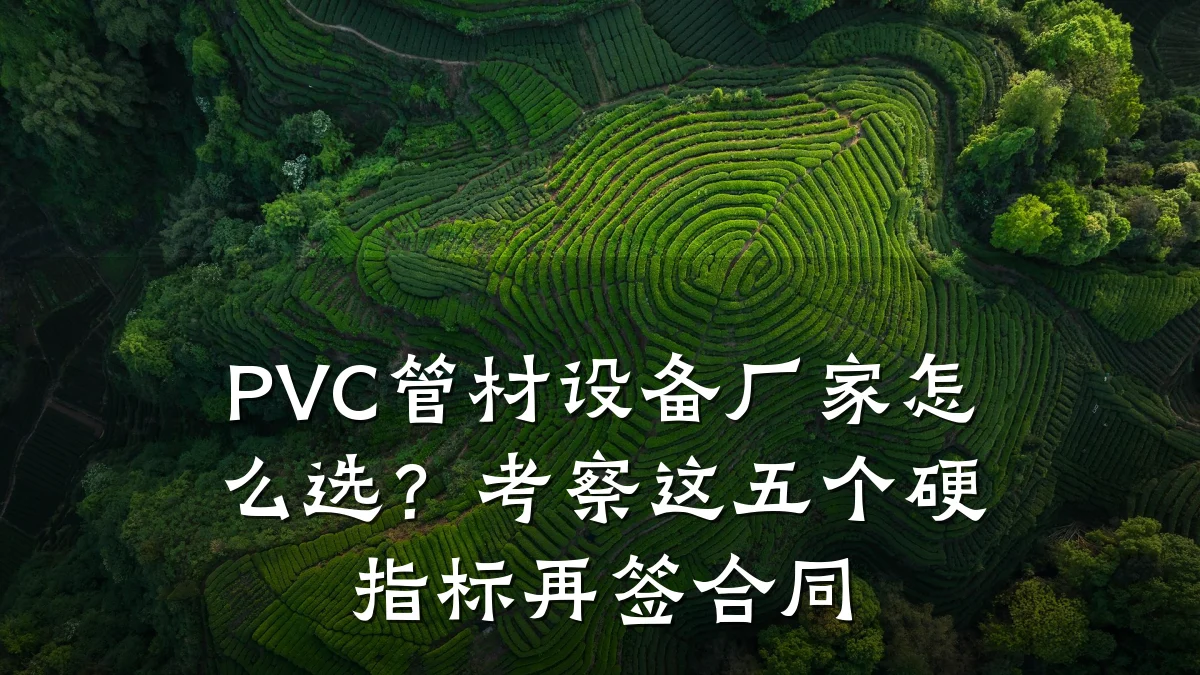 PVC管材设备厂家怎么选？考察这五个硬指标再签合同