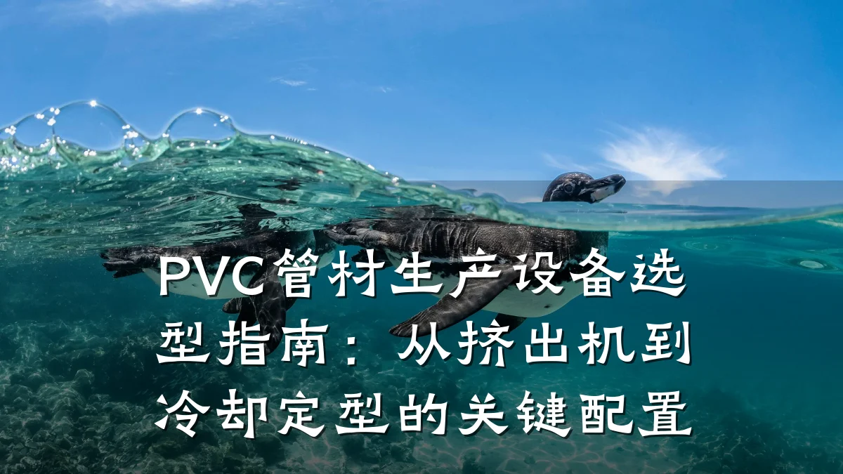 PVC管材生产设备选型指南：从挤出机到冷却定型的关键配置