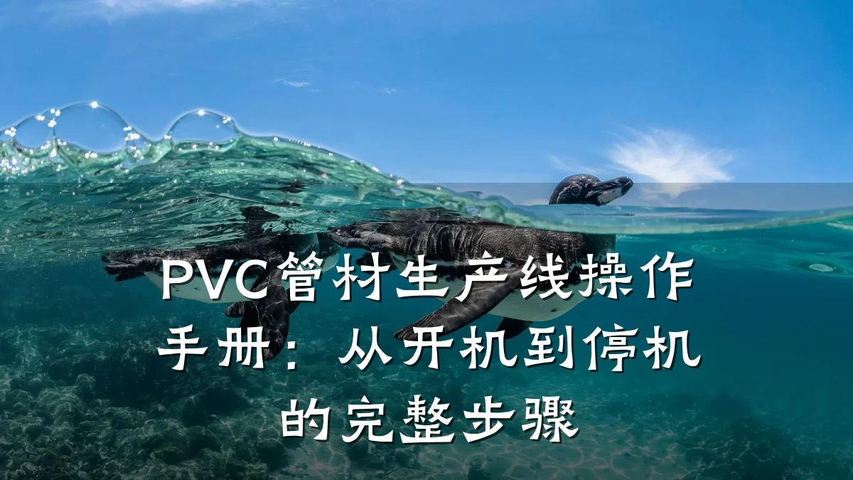 PVC管材生产线操作手册：从开机到停机的完整步骤