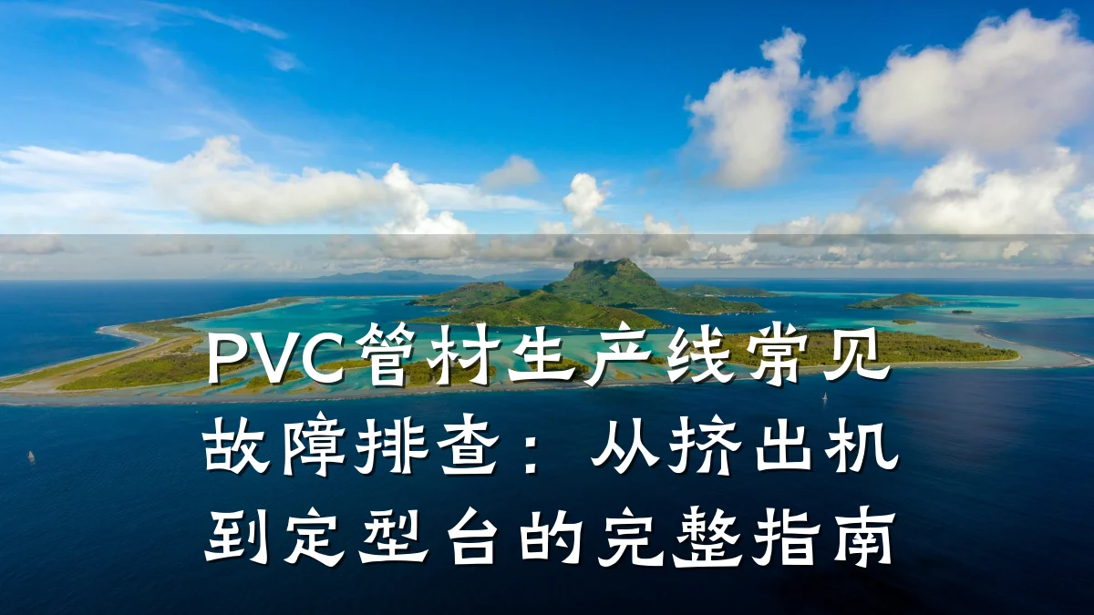 PVC管材生产线常见故障排查：从挤出机到定型台的完整指南
