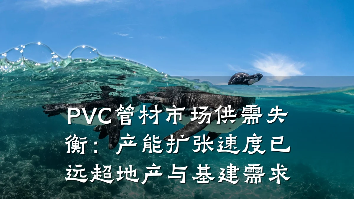 PVC管材市场供需失衡：产能扩张速度已远超地产与基建需求