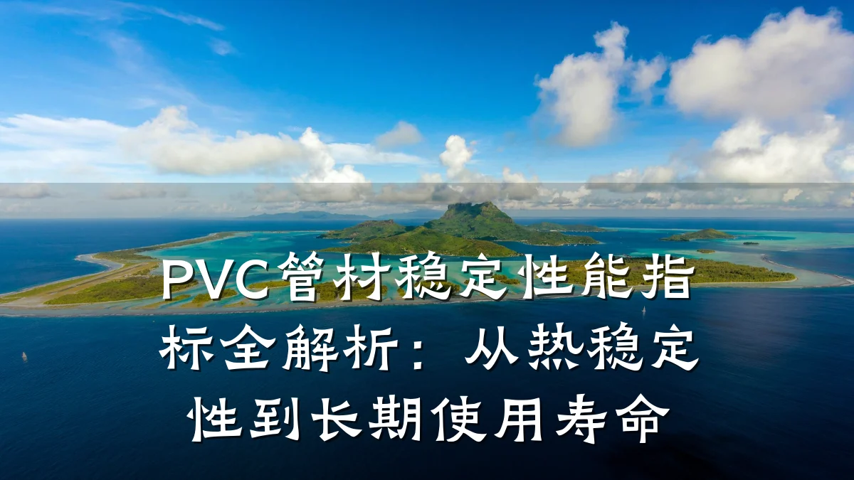 PVC管材稳定性能指标全解析：从热稳定性到长期使用寿命