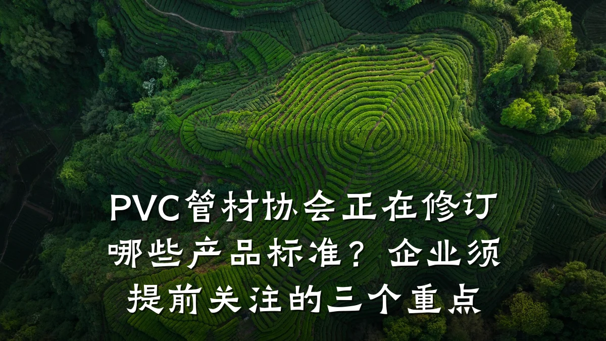 PVC管材协会正在修订哪些产品标准？企业须提前关注的三个重点