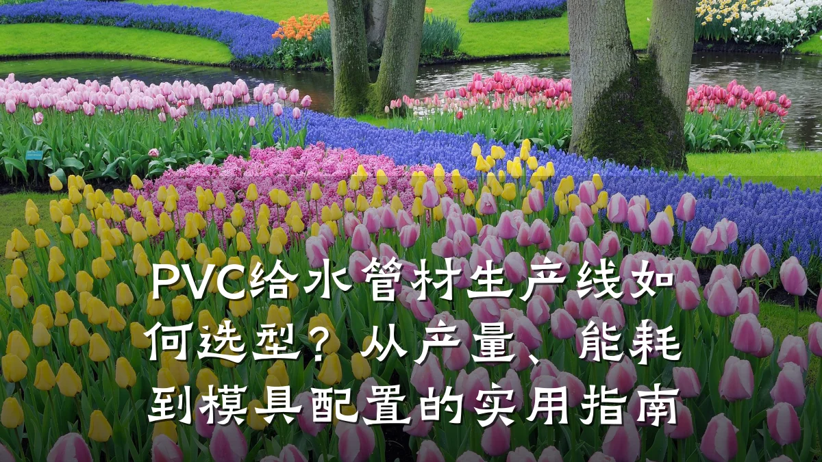PVC给水管材生产线如何选型?从产量、能耗到模具配置的实用指南