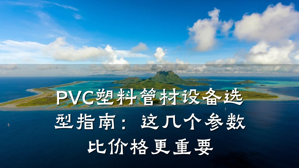 PVC塑料管材设备选型指南:这几个参数比价格更重要
