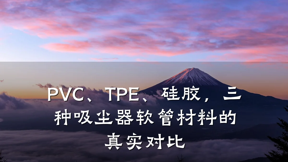 PVC、TPE、硅胶，三种吸尘器软管材料的真实对比