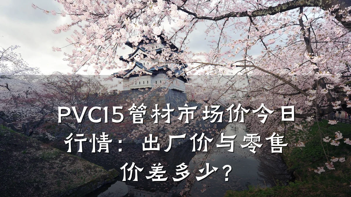 PVC15管材市场价今日行情：出厂价与零售价差多少？