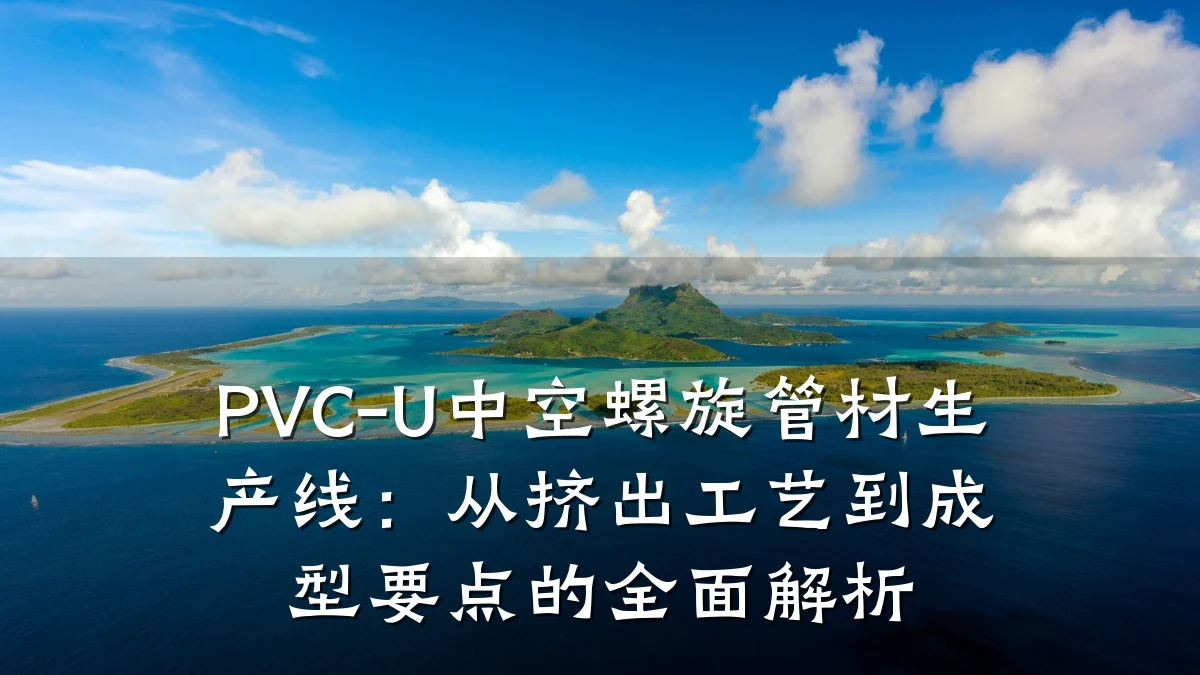 PVC-U中空螺旋管材生产线：从挤出工艺到成型要点的全面解析