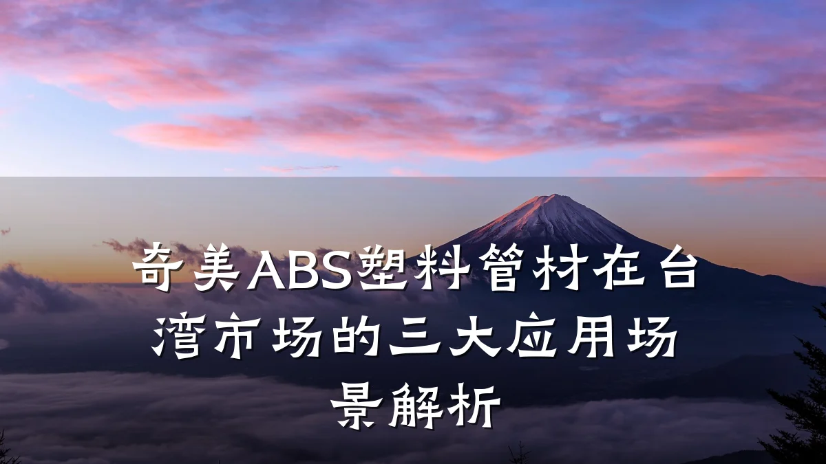 奇美ABS塑料管材在台湾市场的三大应用场景解析