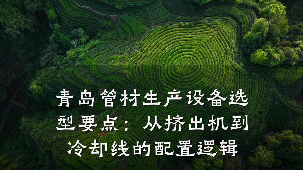 青岛管材生产设备选型要点：从挤出机到冷却线的配置逻辑
