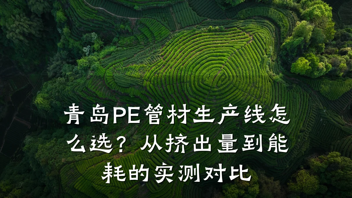 青岛PE管材生产线怎么选?从挤出量到能耗的实测对比