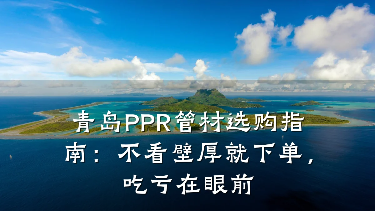 青岛PPR管材选购指南:不看壁厚就下单,吃亏在眼前