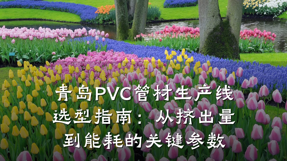 青岛PVC管材生产线选型指南：从挤出量到能耗的关键参数