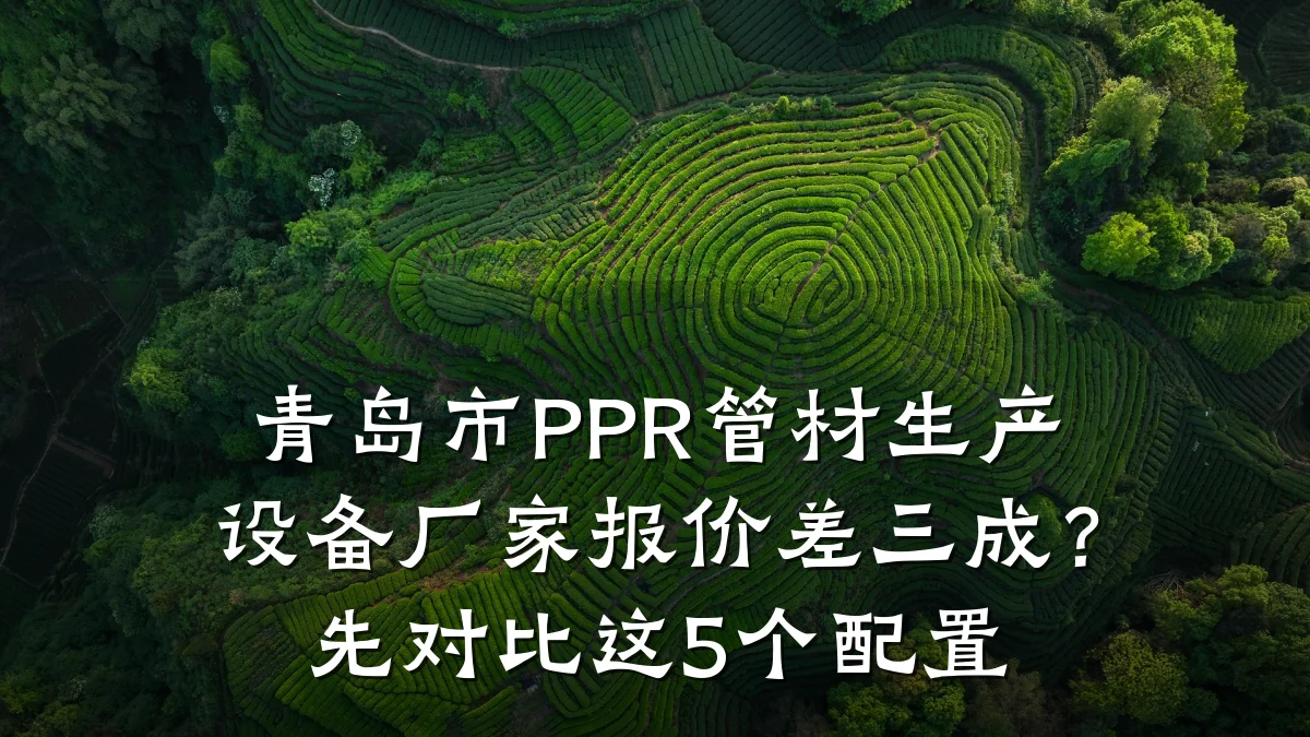 青岛市PPR管材生产设备厂家报价差三成？先对比这5个配置