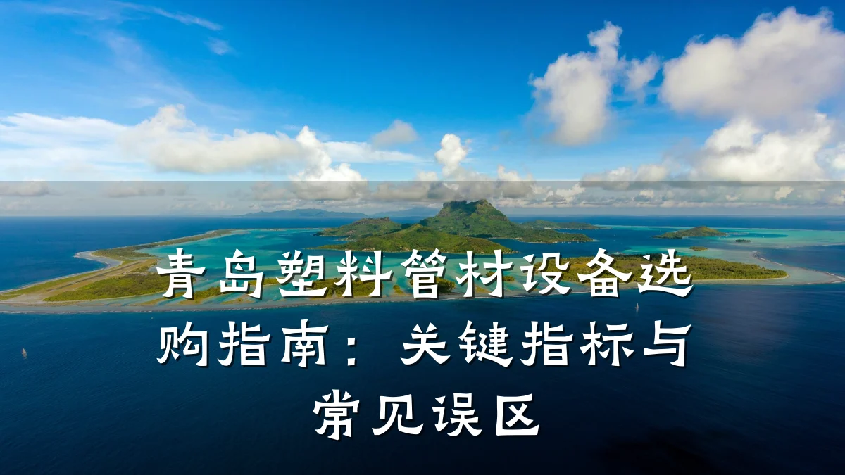 青岛塑料管材设备选购指南:关键指标与常见误区