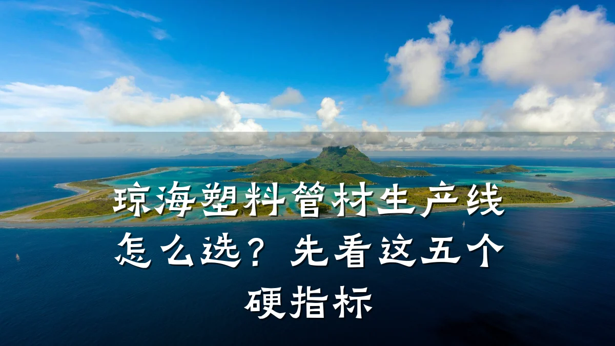 琼海塑料管材生产线怎么选?先看这五个硬指标