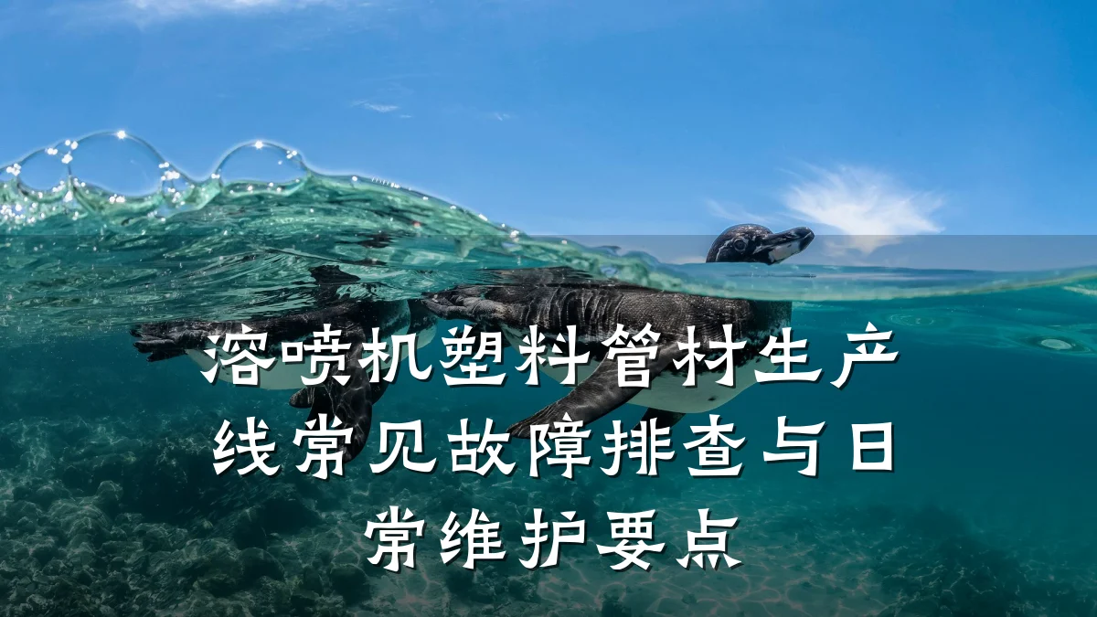 溶喷机塑料管材生产线常见故障排查与日常维护要点