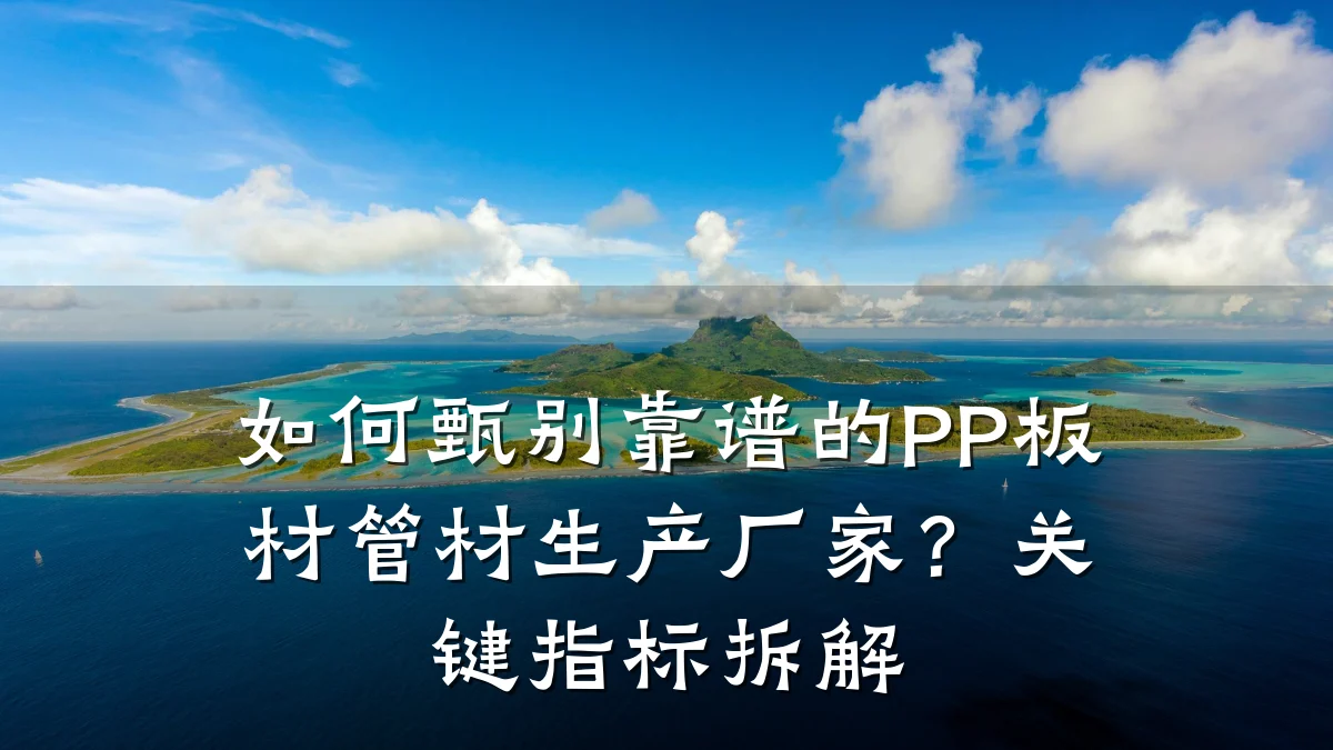 如何甄别靠谱的PP板材管材生产厂家？关键指标拆解