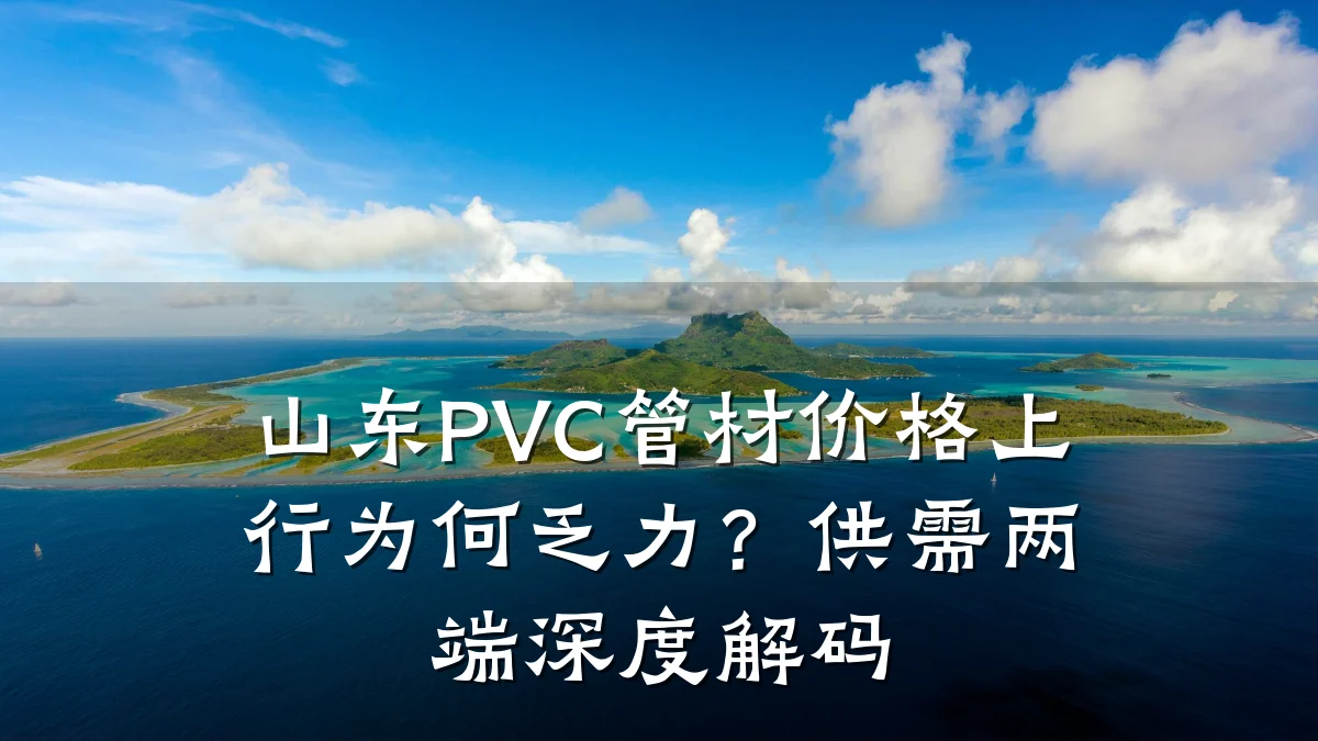 山东PVC管材价格上行为何乏力?供需两端深度解码