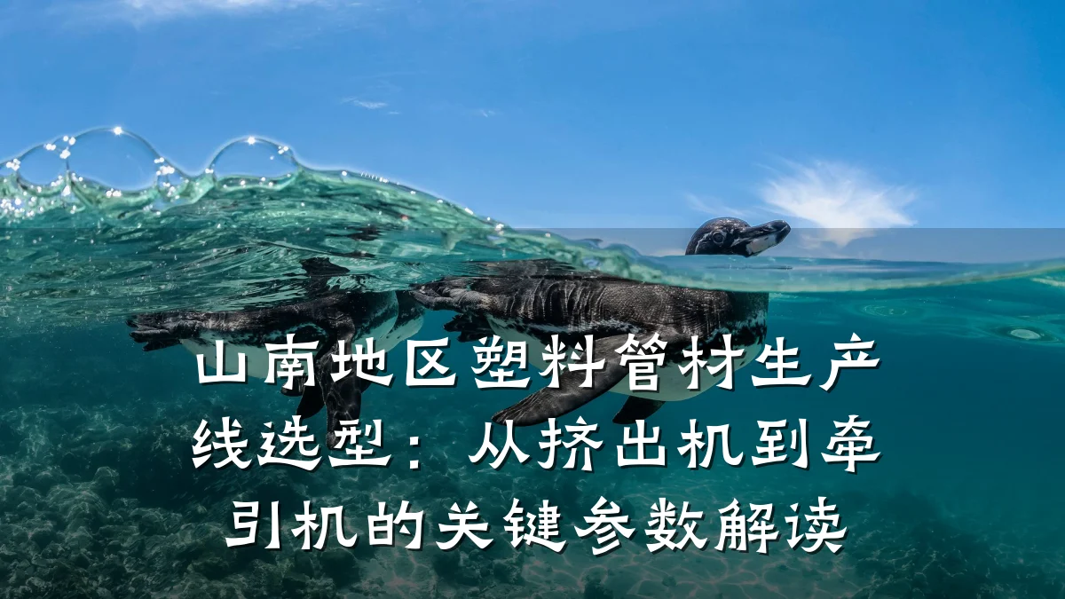 山南地区塑料管材生产线选型:从挤出机到牵引机的关键参数解读