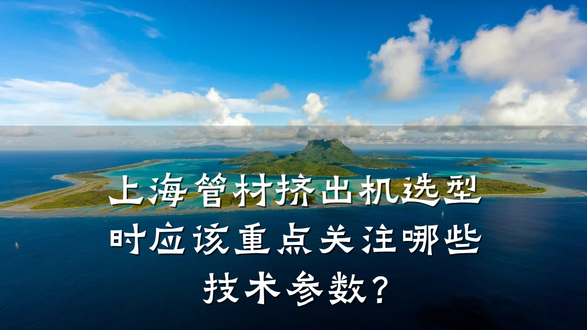 上海管材挤出机选型时应该重点关注哪些技术参数？