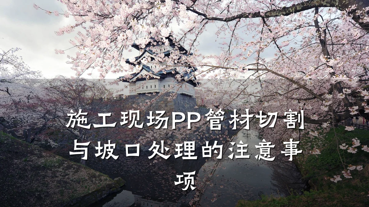施工现场PP管材切割与坡口处理的注意事项
