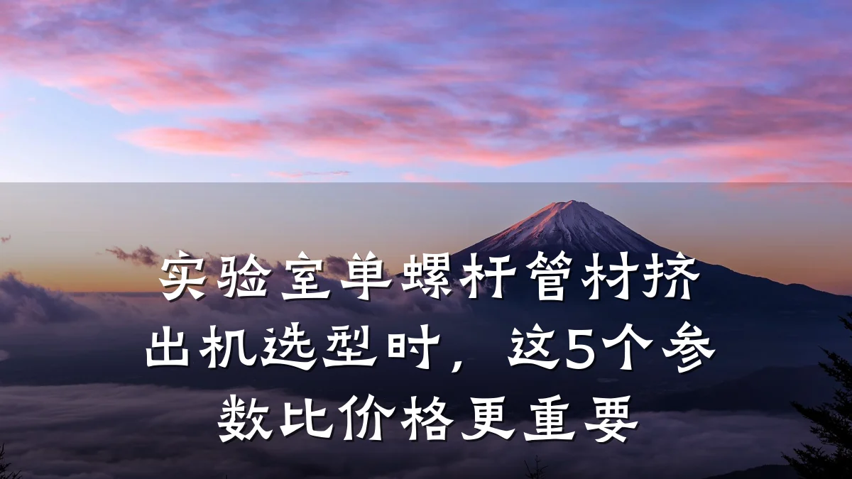 实验室单螺杆管材挤出机选型时，这5个参数比价格更重要