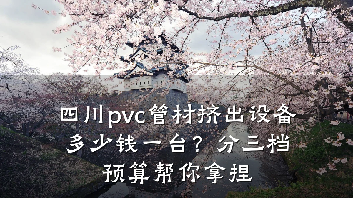 四川pvc管材挤出设备多少钱一台？分三档预算帮你拿捏