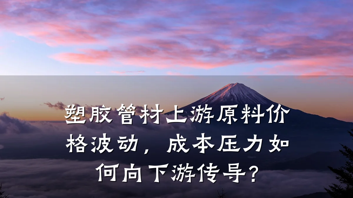 塑胶管材上游原料价格波动，成本压力如何向下游传导？