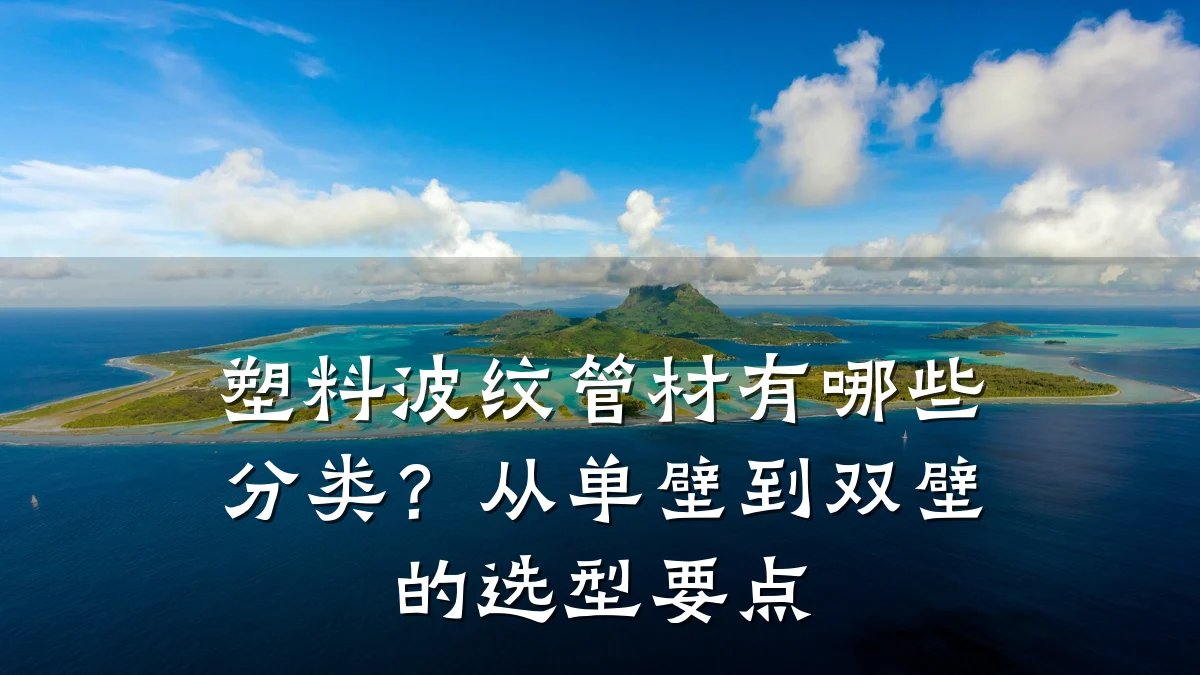 塑料波纹管材有哪些分类？从单壁到双壁的选型要点