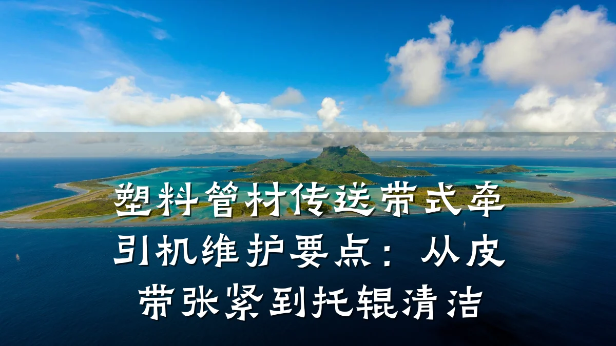 塑料管材传送带式牵引机维护要点：从皮带张紧到托辊清洁